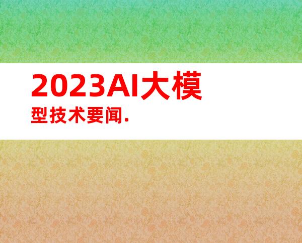 2023AI大模型技术要闻.
