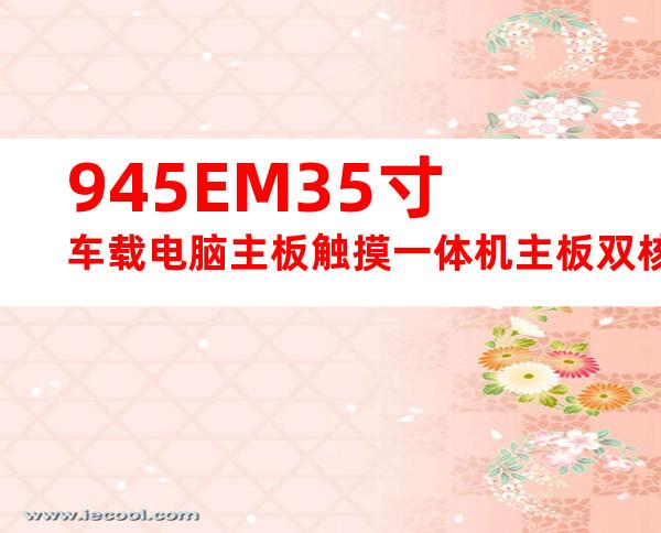 945EM35寸车载电脑主板触摸一体机主板双核CPU主板