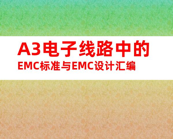 A3电子线路中的EMC标准与EMC设计汇编