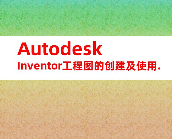 AutodeskInventor工程图的创建及使用.