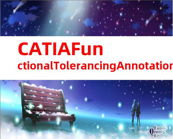 CATIAFunctionalTolerancingAnnotation（CATIA功能公差和注释）
