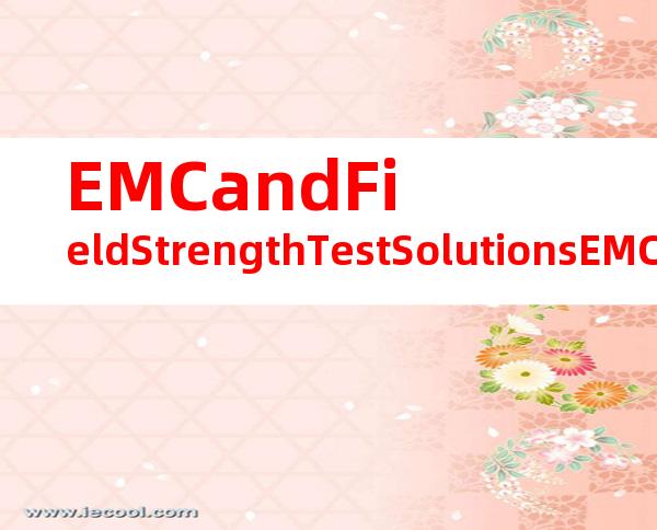 EMCandFieldStrengthTestSolutionsEMC（EMC电磁兼容和场强测试解决方案）