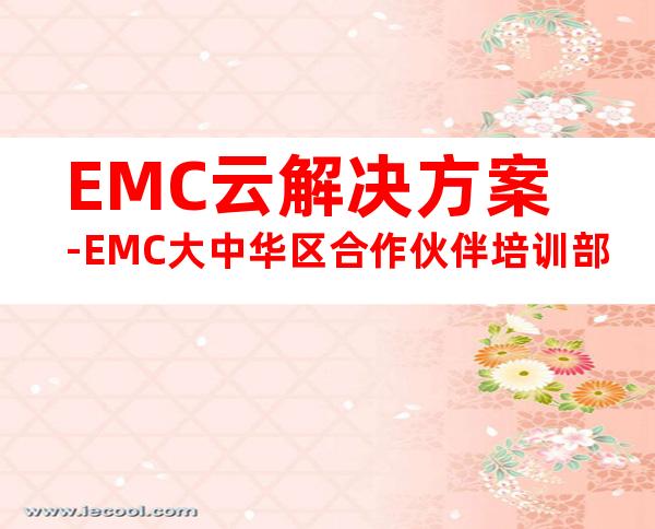 EMC云解决方案-EMC大中华区合作伙伴培训部