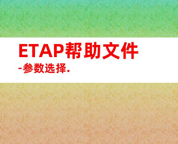 ETAP帮助文件-参数选择.