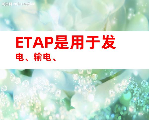 ETAP是用于发电、输电、