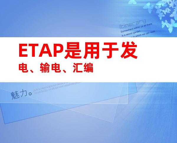 ETAP是用于发电、输电、汇编