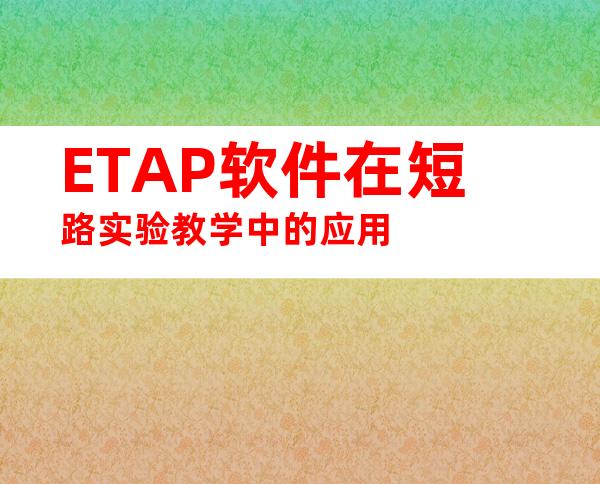ETAP软件在短路实验教学中的应用