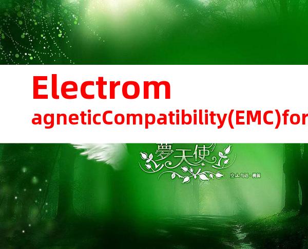 ElectromagneticCompatibility(EMC)for（电磁兼容性(EMC)）