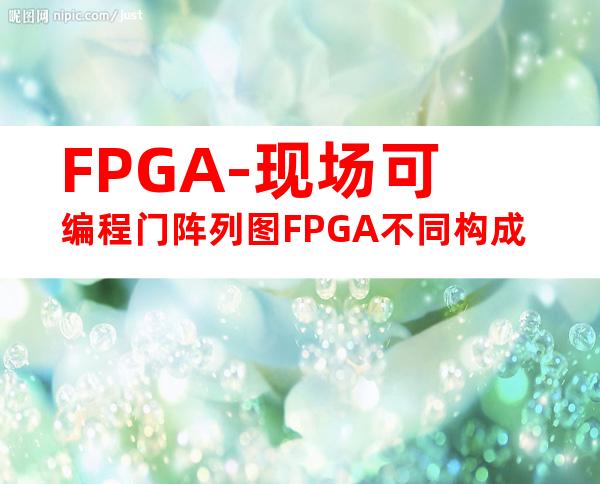 FPGA-现场可编程门阵列图FPGA不同构成