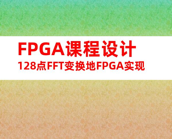 FPGA课程设计128点FFT变换地FPGA实现