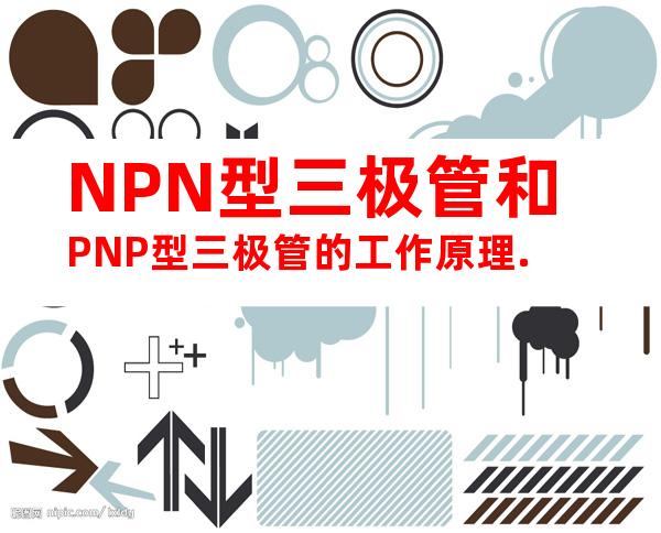 NPN型三极管和PNP型三极管的工作原理.