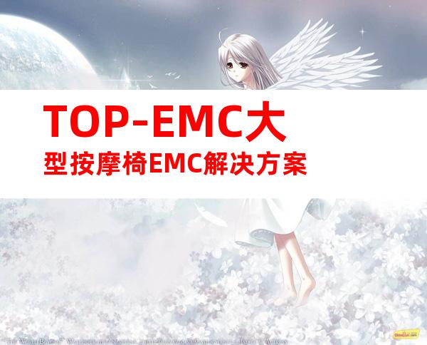 TOP-EMC大型按摩椅EMC解决方案