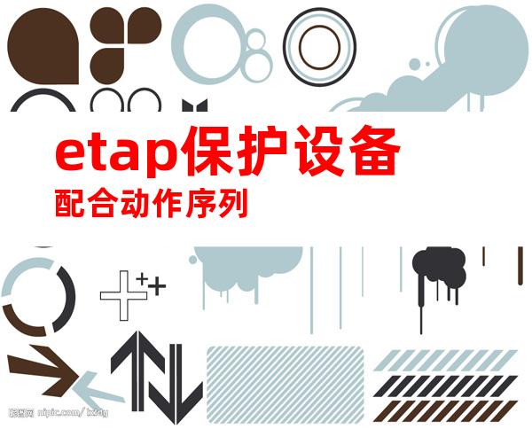 etap保护设备配合动作序列