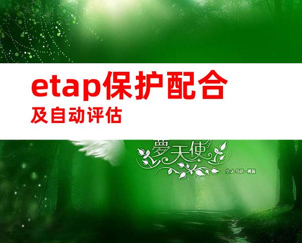 etap保护配合及自动评估