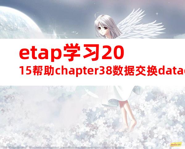 etap学习2015帮助chapter38数据交换dataexchange