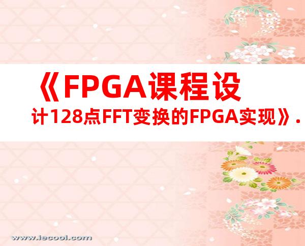 《FPGA课程设计128点FFT变换的FPGA实现》.