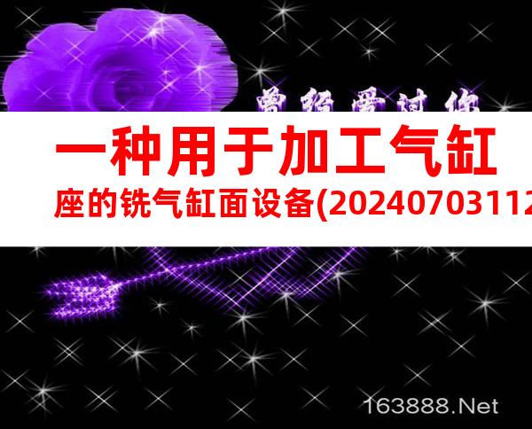 一种用于加工气缸座的铣气缸面设备(20240703112431)