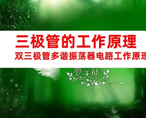 三极管的工作原理双三极管多谐振荡器电路工作原理(20240702152120)