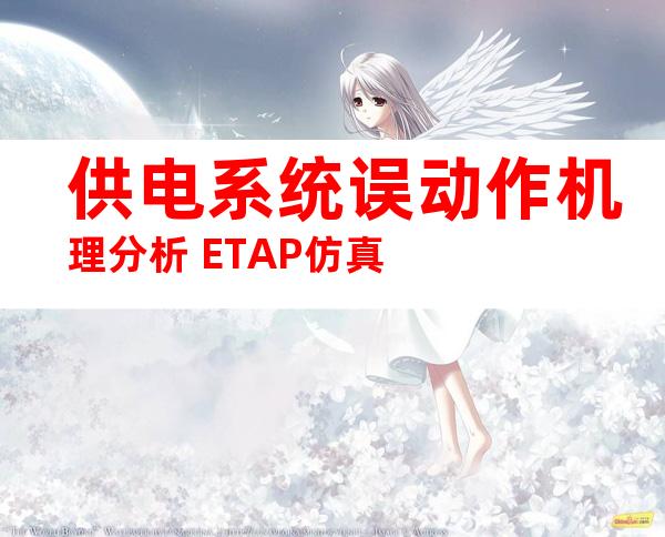 供电系统误动作机理分析+ETAP仿真