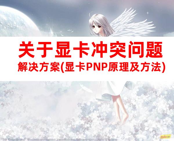 关于显卡冲突问题解决方案(显卡PNP原理及方法)