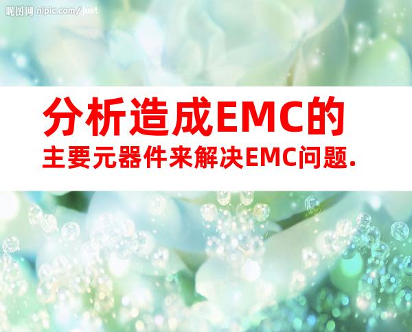 分析造成EMC的主要元器件来解决EMC问题.