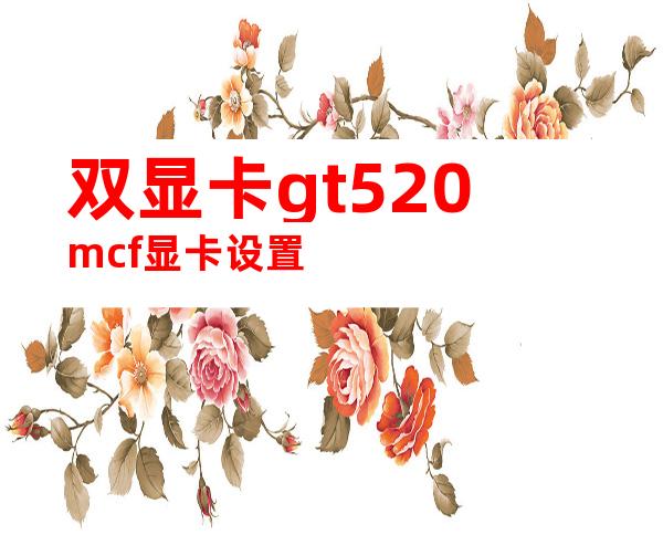 双显卡gt520mcf显卡设置