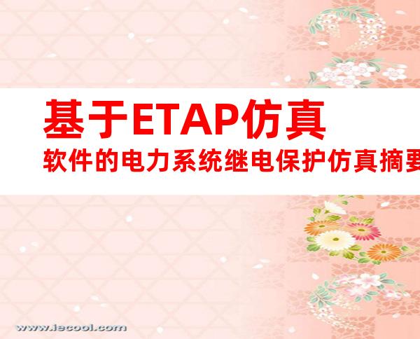 基于ETAP仿真软件的电力系统继电保护仿真摘要