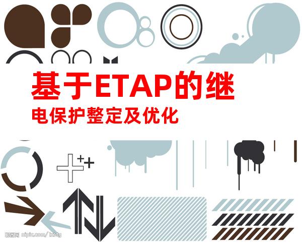 基于ETAP的继电保护整定及优化