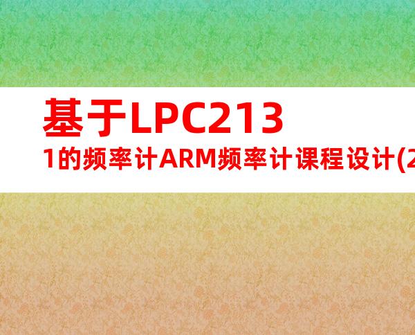 基于LPC2131的频率计ARM频率计课程设计(20240709145617)