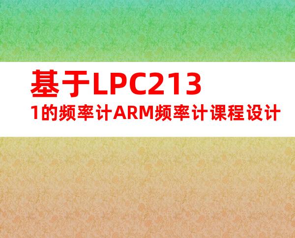 基于LPC2131的频率计ARM频率计课程设计