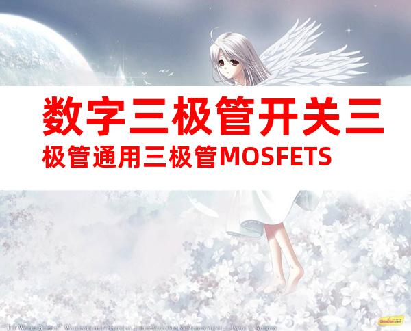 数字三极管开关三极管通用三极管MOSFETS