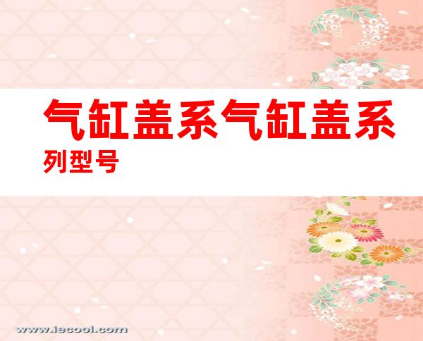 气缸盖系气缸盖系列型号
