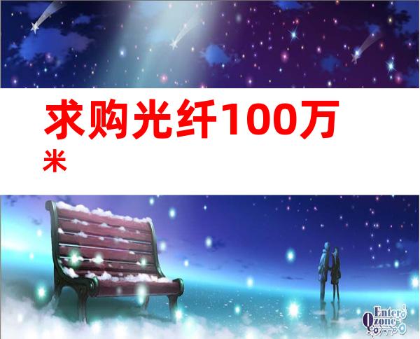 求购光纤100万米