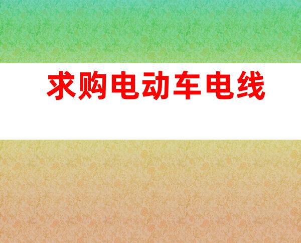 求购电动车电线