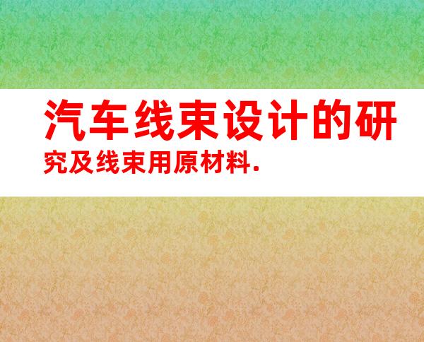 汽车线束设计的研究及线束用原材料.