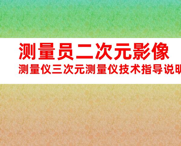 测量员二次元影像测量仪三次元测量仪技术指导说明书