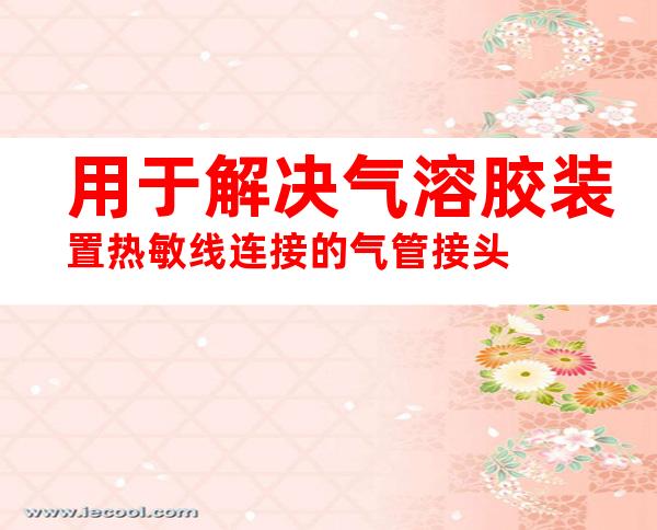 用于解决气溶胶装置热敏线连接的气管接头