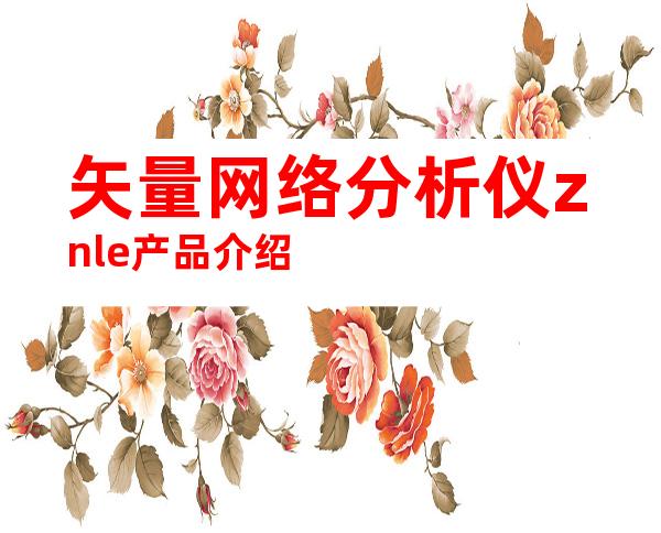 矢量网络分析仪znle产品介绍