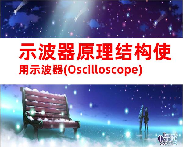 示波器原理结构使用示波器(Oscilloscope)
