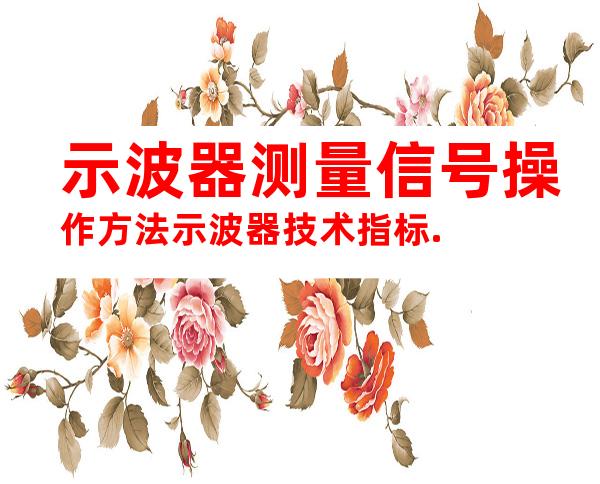 示波器测量信号操作方法示波器技术指标.