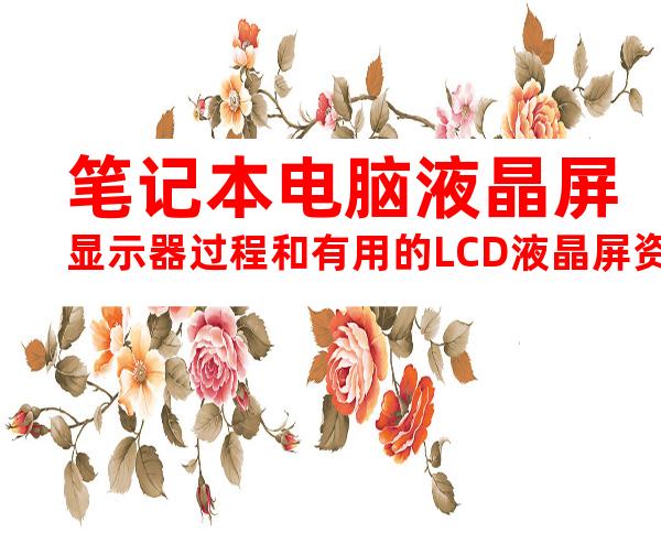 笔记本电脑液晶屏显示器过程和有用的LCD液晶屏资料