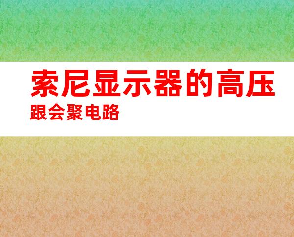 索尼显示器的高压跟会聚电路